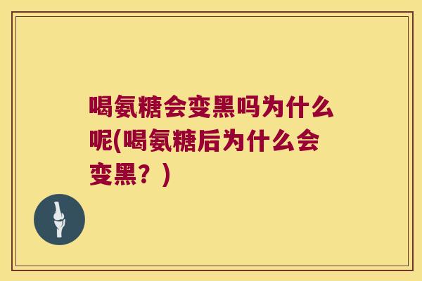 喝氨糖会变黑吗为什么呢(喝氨糖后为什么会变黑?)