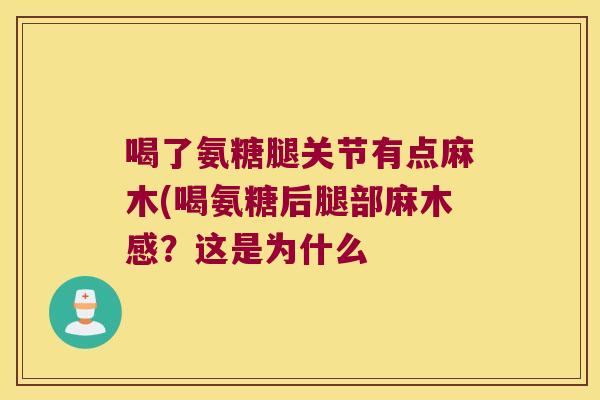 喝了氨糖腿关节有点麻木(喝氨糖后腿部麻木感?这是为什么