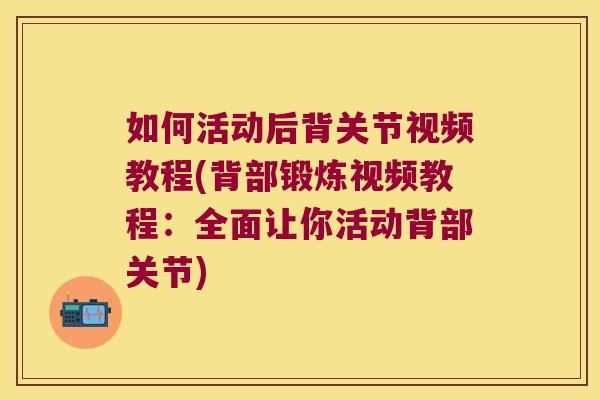 如何活动后背关节视频教程(背部锻炼视频教程:全面让你活动背部关节)