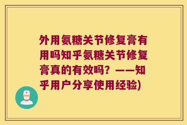 外用氨糖关节修复膏有用吗知乎氨糖关节修复膏真的有效吗?——知乎用户分享使用经验)