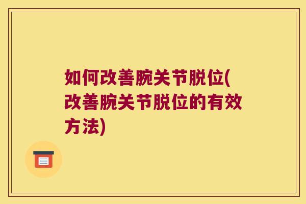 如何改善腕关节脱位(改善腕关节脱位的有效方法)