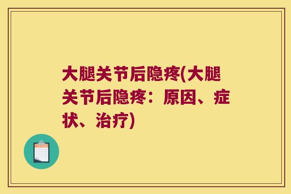 大腿关节后隐疼(大腿关节后隐疼:原因、症状、治疗)