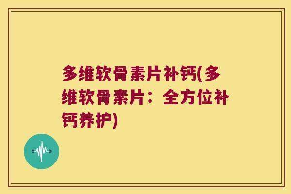多维软骨素片补钙(多维软骨素片:全方位补钙养护)