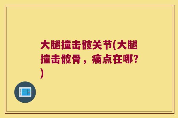 大腿撞击髋关节(大腿撞击髋骨,痛点在哪?)