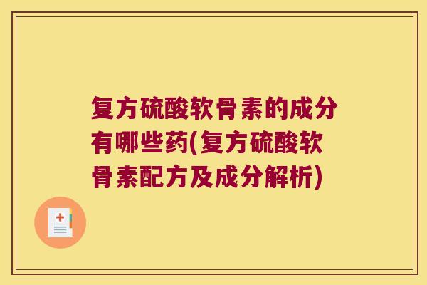 复方硫酸软骨素的成分有哪些药(复方硫酸软骨素配方及成分解析)