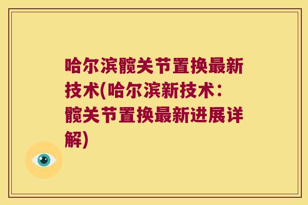 哈尔滨髋关节置换最新技术(哈尔滨新技术:髋关节置换最新进展详解)
