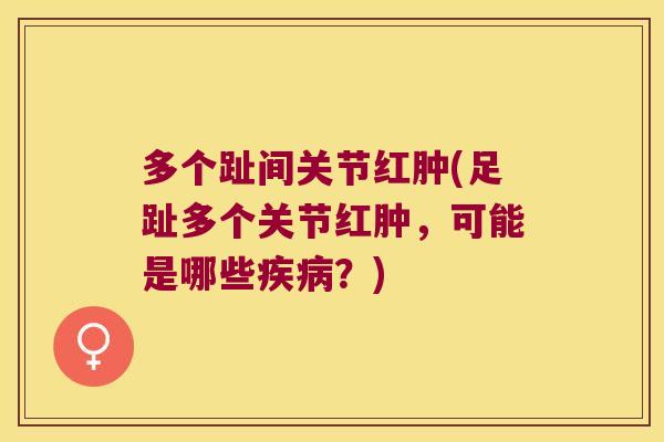 多个趾间关节红肿(足趾多个关节红肿,可能是哪些疾病?)