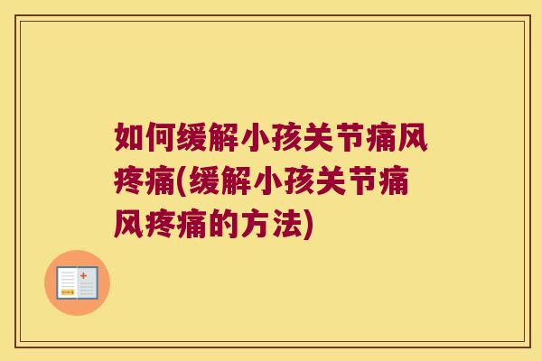 如何缓解小孩关节痛风疼痛(缓解小孩关节痛风疼痛的方法)