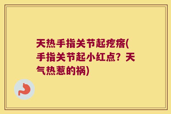 天热手指关节起疙瘩(手指关节起小红点?天气热惹的祸)