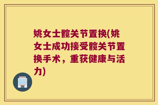 姚女士髋关节置换(姚女士成功接受髋关节置换手术,重获健康与活力)