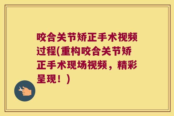 咬合关节矫正手术视频过程(重构咬合关节矫正手术现场视频,精彩呈现!)