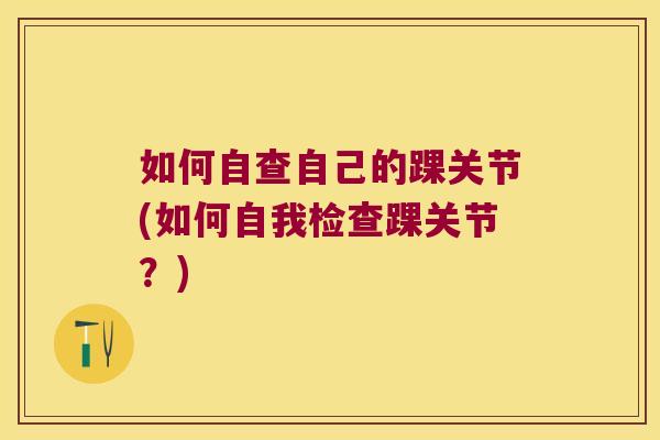 如何自查自己的踝关节(如何自我检查踝关节?)