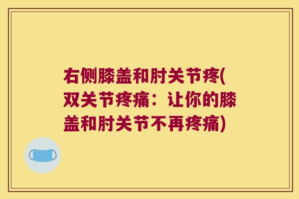 右侧膝盖和肘关节疼(双关节疼痛:让你的膝盖和肘关节不再疼痛)