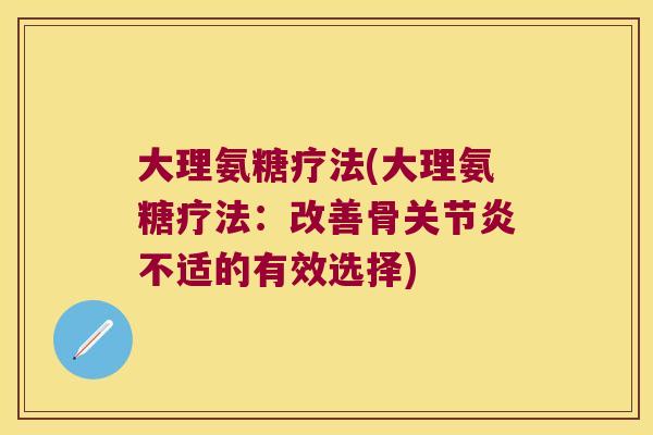 大理氨糖疗法(大理氨糖疗法:改善骨关节炎不适的有效选择)