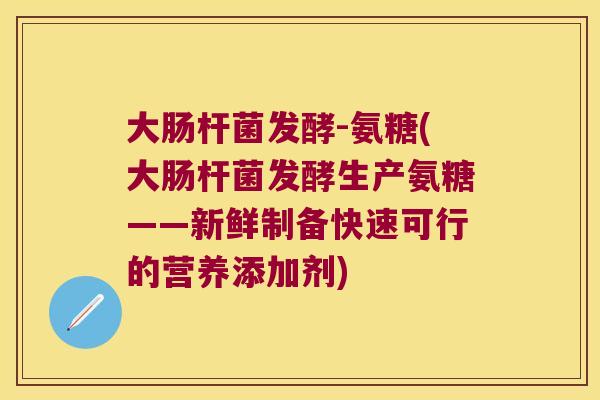 大肠杆菌发酵-氨糖(大肠杆菌发酵生产氨糖——新鲜制备快速可行的营养添加剂)