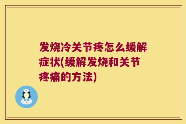 发烧冷关节疼怎么缓解症状(缓解发烧和关节疼痛的方法)