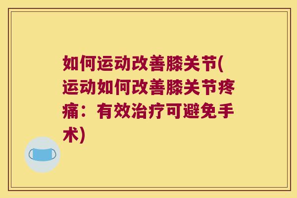 如何运动改善膝关节(运动如何改善膝关节疼痛:有效治疗可避免手术)