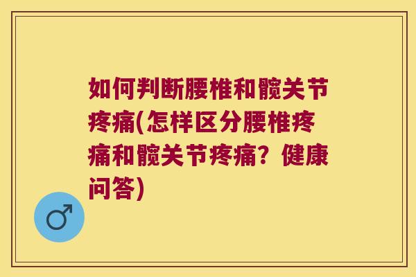 如何判断腰椎和髋关节疼痛(怎样区分腰椎疼痛和髋关节疼痛?健康问答)