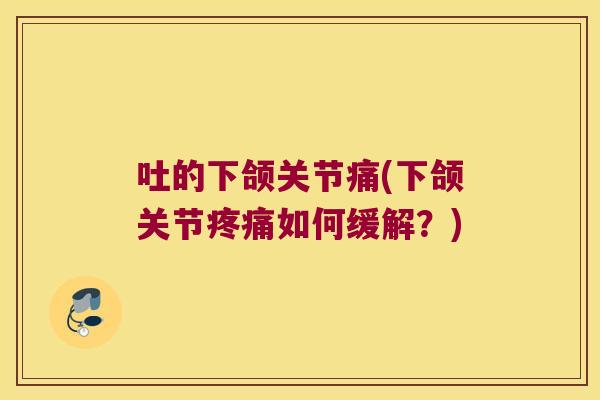 吐的下颌关节痛(下颌关节疼痛如何缓解?)