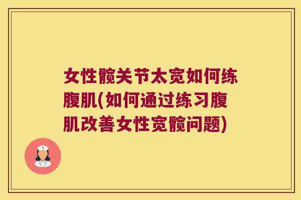 女性髋关节太宽如何练腹肌(如何通过练习腹肌改善女性宽髋问题)