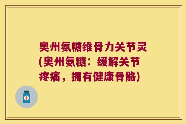 奥州氨糖维骨力关节灵(奥州氨糖：缓解关节疼痛，拥有健康骨骼)