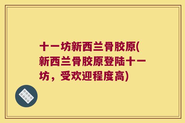 十一坊新西兰骨胶原(新西兰骨胶原登陆十一坊,受欢迎程度高)