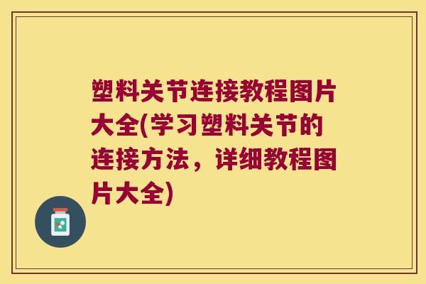 塑料关节连接教程图片大全(学习塑料关节的连接方法,详细教程图片大全)