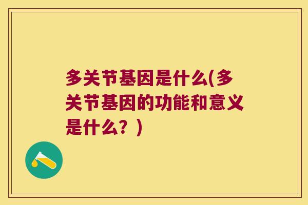 多关节基因是什么(多关节基因的功能和意义是什么?)