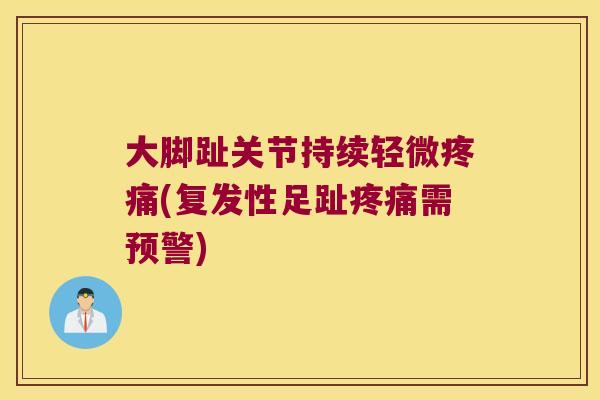 大脚趾关节持续轻微疼痛(复发性足趾疼痛需预警)