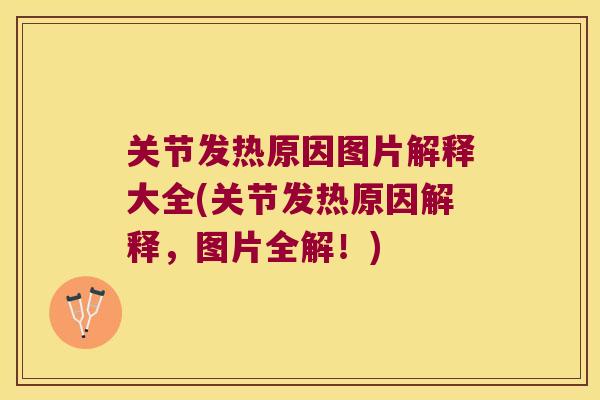 关节发热原因图片解释大全(关节发热原因解释,图片全解!)