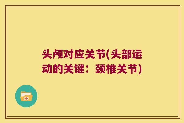 头颅对应关节(头部运动的关键:颈椎关节)
