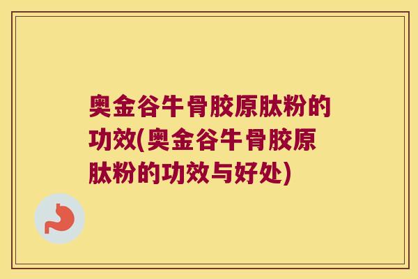 奥金谷牛骨胶原肽粉的功效(奥金谷牛骨胶原肽粉的功效与好处)