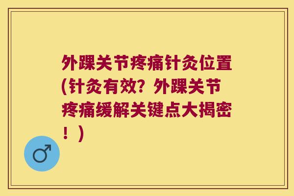 外踝关节疼痛针灸位置(针灸有效?外踝关节疼痛缓解关键点大揭密!)