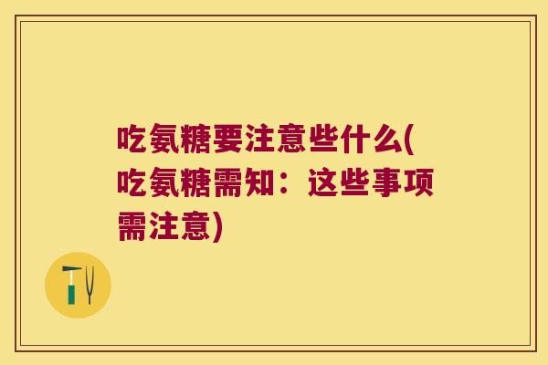 吃氨糖要注意些什么(吃氨糖需知:这些事项需注意)
