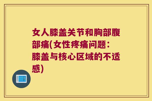 女人膝盖关节和胸部腹部痛(女性疼痛问题:膝盖与核心区域的不适感)