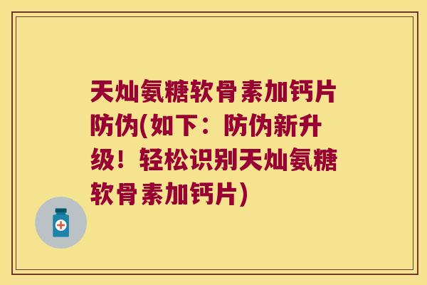 天灿氨糖软骨素加钙片防伪(如下:防伪新升级!轻松识别天灿氨糖软骨素加钙片)