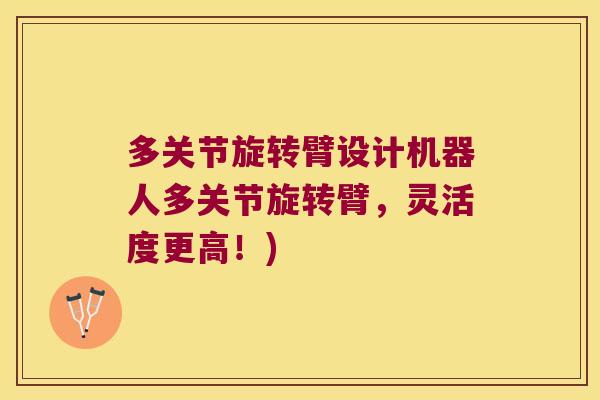 多关节旋转臂设计机器人多关节旋转臂,灵活度更高!)