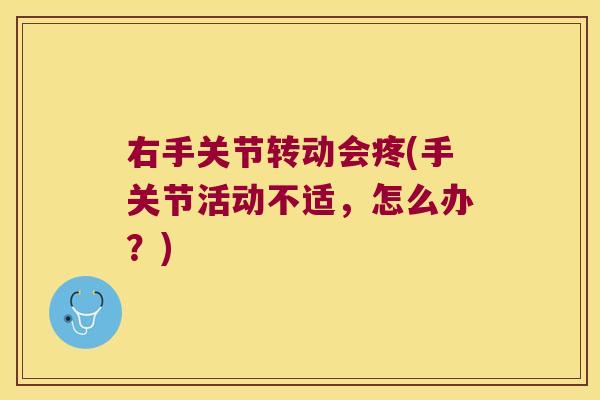 右手关节转动会疼(手关节活动不适，怎么办？)