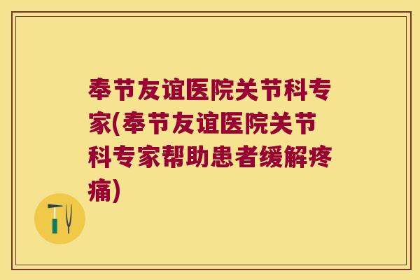奉节友谊医院关节科专家(奉节友谊医院关节科专家帮助患者缓解疼痛)