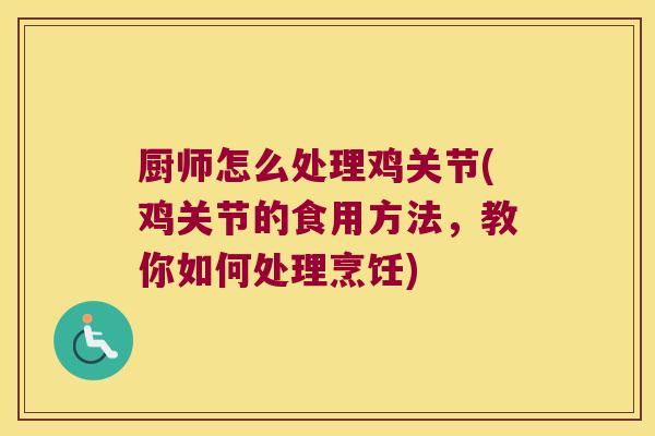 厨师怎么处理鸡关节(鸡关节的食用方法,教你如何处理烹饪)