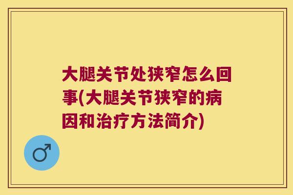 大腿关节处狭窄怎么回事(大腿关节狭窄的病因和治疗方法简介)