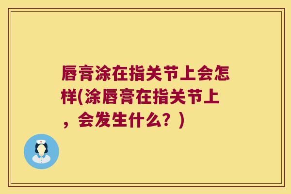 唇膏涂在指关节上会怎样(涂唇膏在指关节上,会发生什么?)