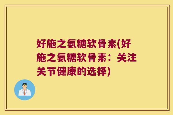 好施之氨糖软骨素(好施之氨糖软骨素：关注关节健康的选择)