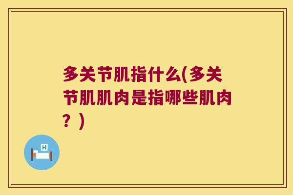 多关节肌指什么(多关节肌肌肉是指哪些肌肉?) 多关节肌指什么(多关节肌肌肉是指哪些肌肉?)