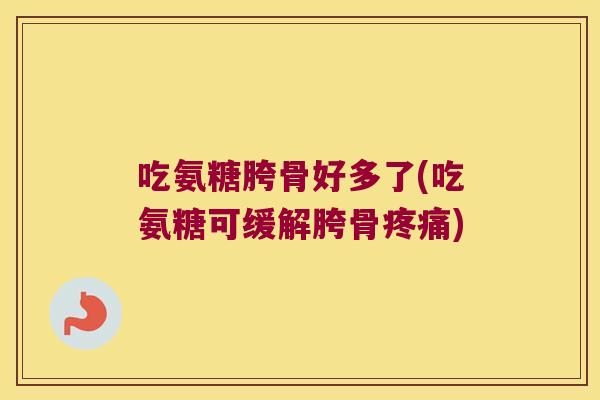 吃氨糖胯骨好多了(吃氨糖可缓解胯骨疼痛)