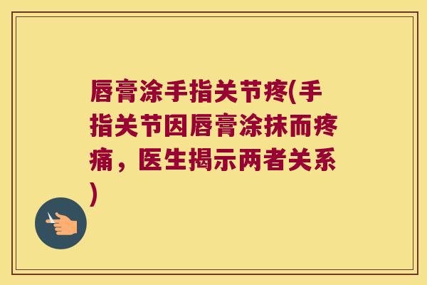 唇膏涂手指关节疼(手指关节因唇膏涂抹而疼痛,医生揭示两者关系)