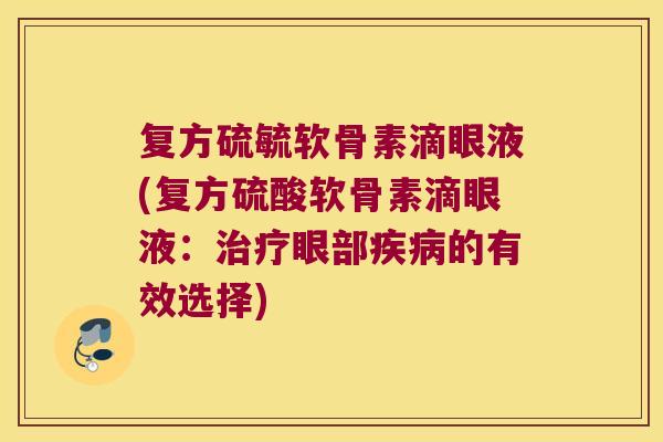 复方硫毓软骨素滴眼液(复方硫酸软骨素滴眼液:治疗眼部疾病的有效选择)