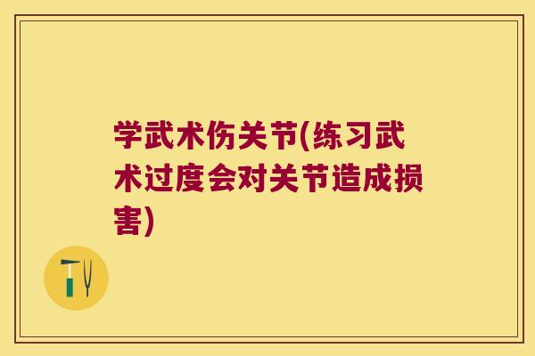 学武术伤关节(练习武术过度会对关节造成损害)