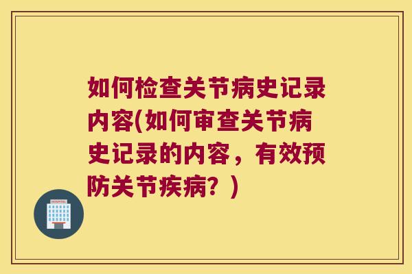如何检查关节病史记录内容(如何审查关节病史记录的内容,有效预防关节疾病?)