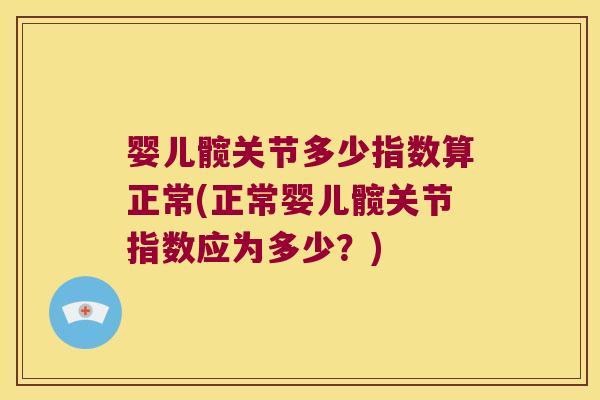 婴儿髋关节多少指数算正常(正常婴儿髋关节指数应为多少？)